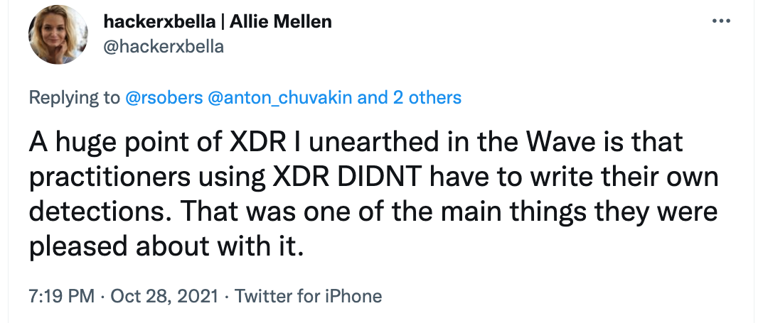 Tweet from hackerxbella: A huge point of XDR I unearthed in the Wave is that practitioners using XDR DIDNT have to write their own detections. That was one of the main things they were pleased about with it. 